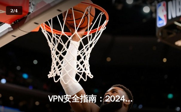 VPN安全指南：2024年选择虚拟专用网络的5大黄金法则 - 2