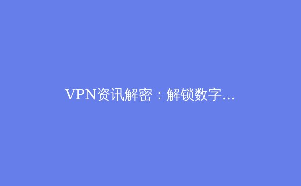VPN资讯解密：解锁数字自由与安全的必备指南 - 3