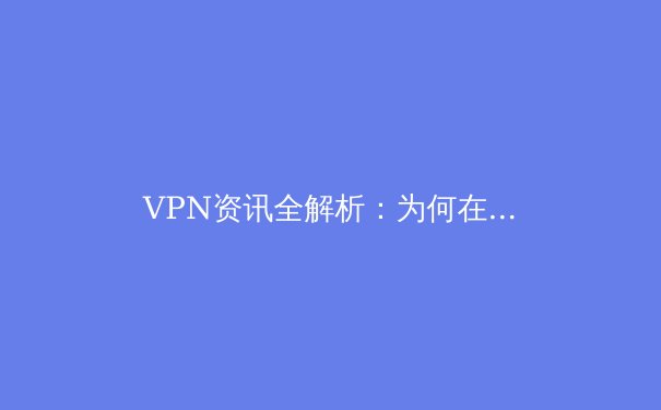 VPN资讯全解析：为何在Telegram中文版下载官网，安全与自由并重？
