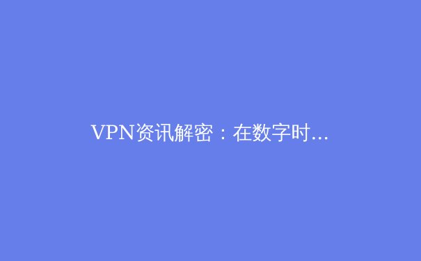 VPN资讯解密：在数字时代守护你的隐私与自由