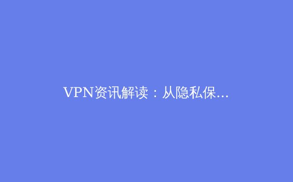 VPN资讯解读：从隐私保护到跨境连接，你需要了解的四大趋势与核心知识 - 2