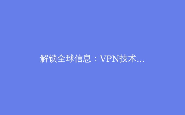 解锁全球信息：VPN技术演进与2024年隐私保护新趋势 - 4