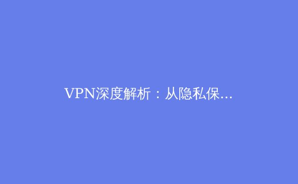 VPN深度解析：从隐私保护到跨境连接，如何明智选择你的数字护盾？ - 4